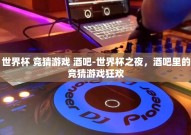 世界杯 竞猜游戏 酒吧-世界杯之夜，酒吧里的竞猜游戏狂欢