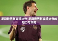 足彩世界杯竞猜比分-足彩世界杯竞猜比分的魅力与策略
