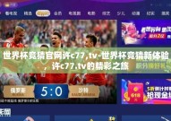 世界杯竞猜官网许c77,tv-世界杯竞猜新体验，许c77.tv的精彩之旅
