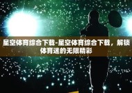 星空体育综合下载-星空体育综合下载，解锁体育迷的无限精彩