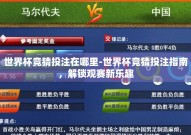 世界杯竞猜投注在哪里-世界杯竞猜投注指南，解锁观赛新乐趣