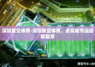 深圳星空体育-深圳星空体育，点亮城市运动新篇章