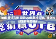 qq世界杯竞猜-探索QQ世界杯竞猜，社交与娱乐的完美融合