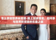 怎么参加世界杯竞猜-踏上足球盛宴，如何参与世界杯竞猜的乐趣之旅