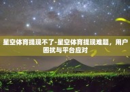 星空体育提现不了-星空体育提现难题，用户困扰与平台应对
