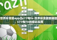 世界杯竞猜app丛c77电tv-世界杯竞猜新体验，C77电TV的精彩应用