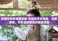 优酷世界杯竞猜奖励-优酷世界杯竞猜，点燃激情，共享足球盛宴的惊喜奖励