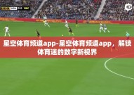 星空体育频道app-星空体育频道app，解锁体育迷的数字新视界