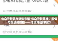公众号世界杯活动竞猜-公众号世界杯，激情与智慧的碰撞——活动竞猜的魅力