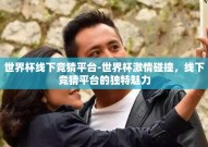 世界杯线下竞猜平台-世界杯激情碰撞，线下竞猜平台的独特魅力
