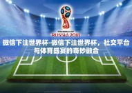 微信下注世界杯-微信下注世界杯，社交平台与体育盛宴的奇妙融合
