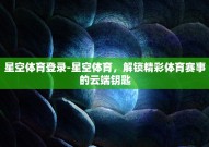 星空体育登录-星空体育，解锁精彩体育赛事的云端钥匙