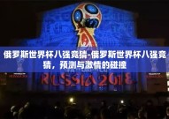 俄罗斯世界杯八强竞猜-俄罗斯世界杯八强竞猜，预测与激情的碰撞