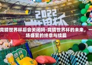 竞猜世界杯后会关闭吗-竞猜世界杯的未来，一场盛宴的终章与续篇