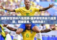 俄罗斯世界杯八强竞猜-俄罗斯世界杯八强竞猜，群雄逐鹿，谁将问鼎？