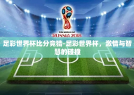 足彩世界杯比分竞猜-足彩世界杯，激情与智慧的碰撞
