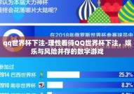 qq世界杯下注-理性看待QQ世界杯下注，娱乐与风险并存的数字游戏