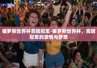 俄罗斯世界杯竞猜冠军-俄罗斯世界杯，竞猜冠军的激情与梦想