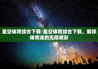 星空体育综合下载-星空体育综合下载，解锁体育迷的无限精彩