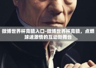 微博世界杯竞猜入口-微博世界杯竞猜，点燃球迷激情的互动新舞台