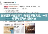 微博世界杯竞猜赢了-微博世界杯竞猜，一场智慧与运气的精彩对决
