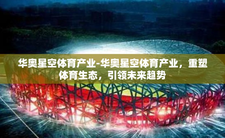 华奥星空体育产业-华奥星空体育产业,重塑体育生态,引领未来趋势 华奥星空体育产业-华奥星空体育产业,重塑体育生态,引领未来趋势