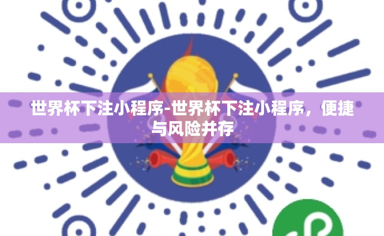 世界杯下注小程序-世界杯下注小程序,便捷与风险并存 世界杯下注小程序-世界杯下注小程序,便捷与风险并存