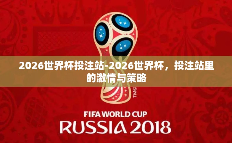 2026世界杯投注站-2026世界杯,投注站里的激情与策略 2026世界杯投注站-2026世界杯,投注站里的激情与策略