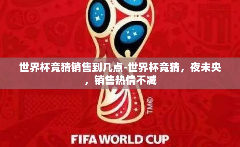 世界杯竞猜销售到几点-世界杯竞猜，夜未央，销售热情不减
