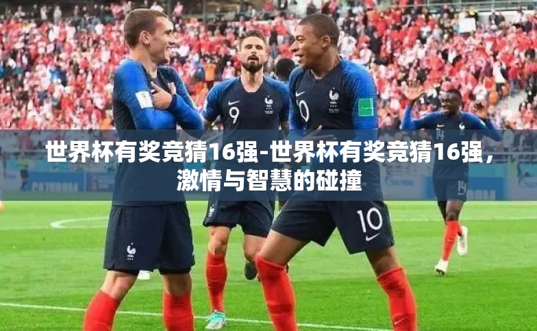 世界杯有奖竞猜16强-世界杯有奖竞猜16强,激情与智慧的碰撞 世界杯有奖竞猜16强-世界杯有奖竞猜16强,激情与智慧的碰撞
