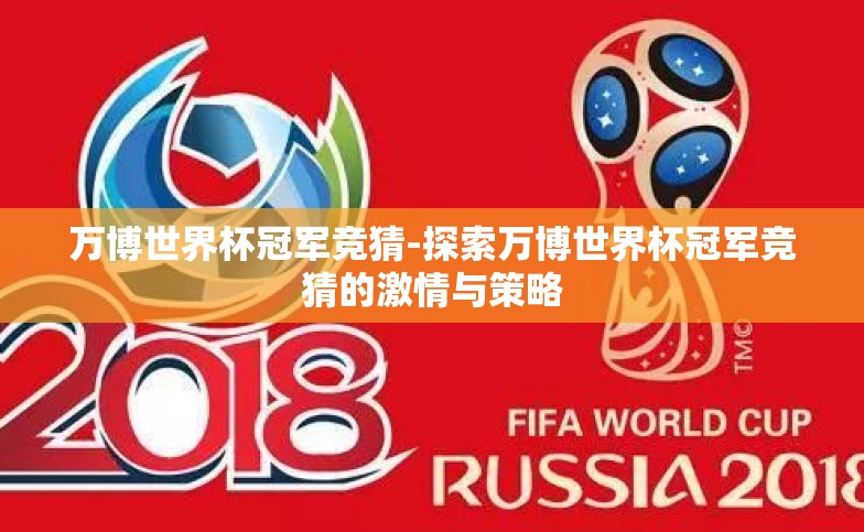 万博世界杯冠军竞猜-探索万博世界杯冠军竞猜的激情与策略 万博世界杯冠军竞猜-探索万博世界杯冠军竞猜的激情与策略