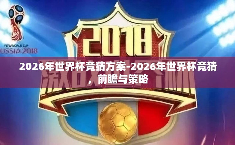 2026年世界杯竞猜方案-2026年世界杯竞猜,前瞻与策略 2026年世界杯竞猜方案-2026年世界杯竞猜,前瞻与策略