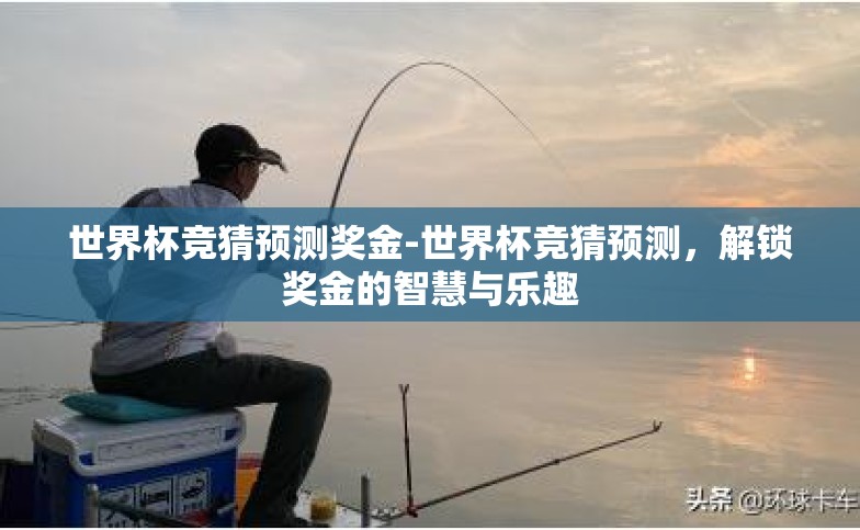 世界杯竞猜预测奖金-世界杯竞猜预测，解锁奖金的智慧与乐趣