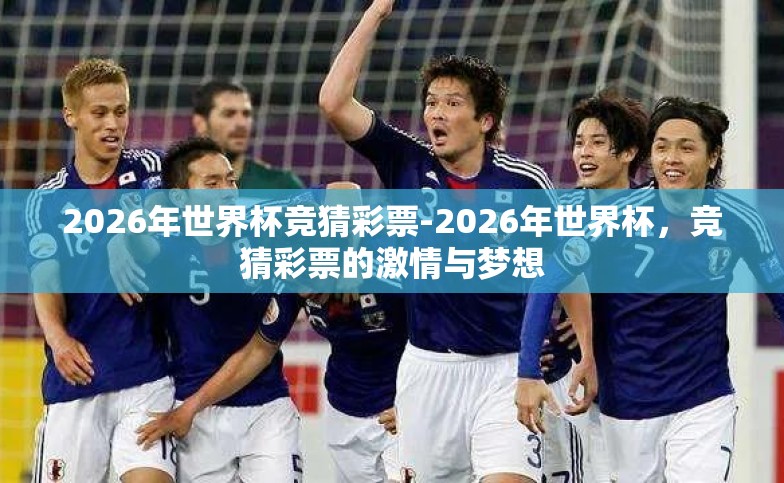 2026年世界杯竞猜彩票-2026年世界杯，竞猜彩票的激情与梦想