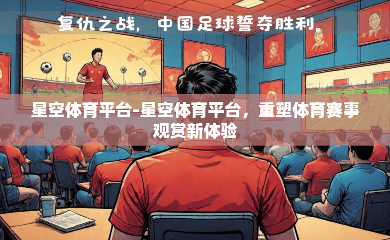 星空体育平台-星空体育平台,重塑体育赛事观赏新体验 星空体育平台-星空体育平台,重塑体育赛事观赏新体验