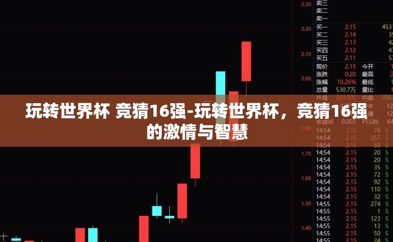 玩转世界杯 竞猜16强-玩转世界杯,竞猜16强的激情与智慧 玩转世界杯 竞猜16强-玩转世界杯,竞猜16强的激情与智慧