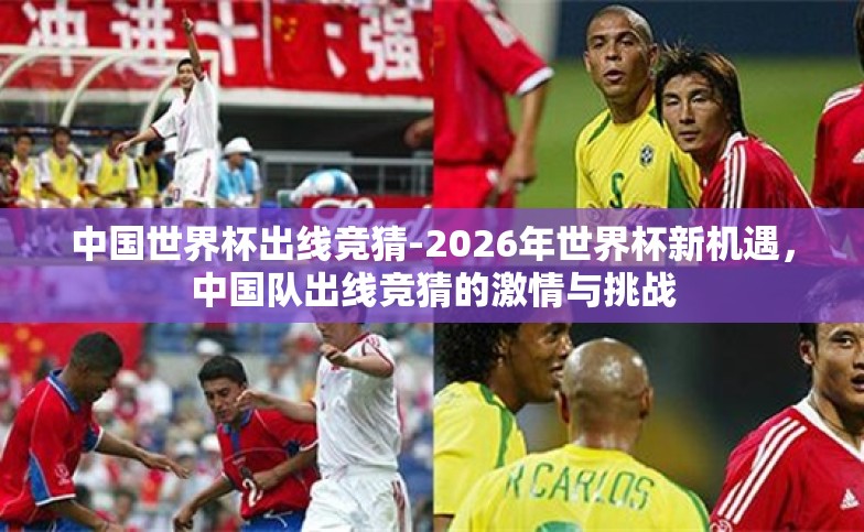 中国世界杯出线竞猜-2026年世界杯新机遇,中国队出线竞猜的激情与挑战 中国世界杯出线竞猜-2026年世界杯新机遇,中国队出线竞猜的激情与挑战
