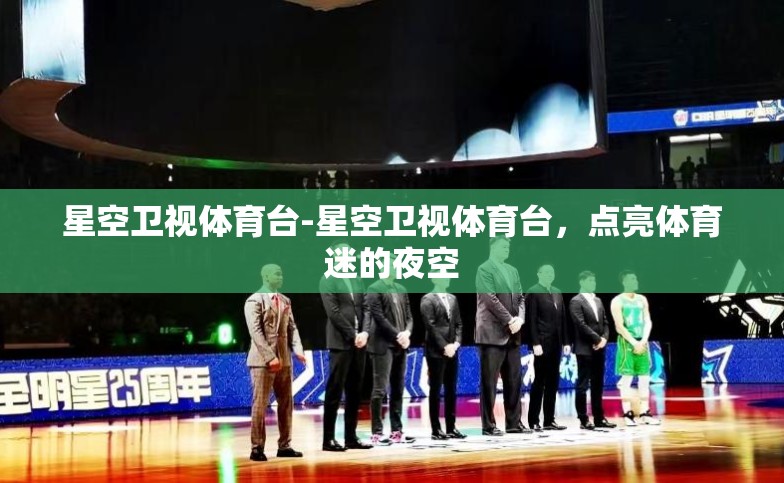 星空卫视体育台-星空卫视体育台,点亮体育迷的夜空 星空卫视体育台-星空卫视体育台,点亮体育迷的夜空