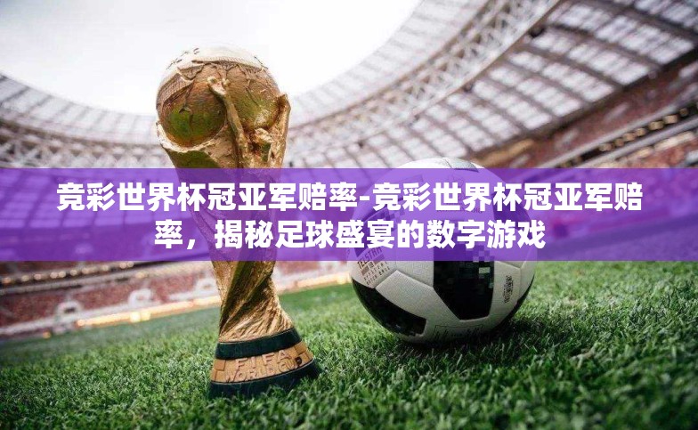 竞彩世界杯冠亚军赔率-竞彩世界杯冠亚军赔率,揭秘足球盛宴的数字游戏 竞彩世界杯冠亚军赔率-竞彩世界杯冠亚军赔率,揭秘足球盛宴的数字游戏