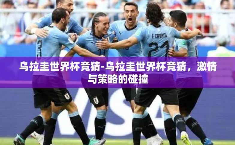 乌拉圭世界杯竞猜-乌拉圭世界杯竞猜,激情与策略的碰撞 乌拉圭世界杯竞猜-乌拉圭世界杯竞猜,激情与策略的碰撞