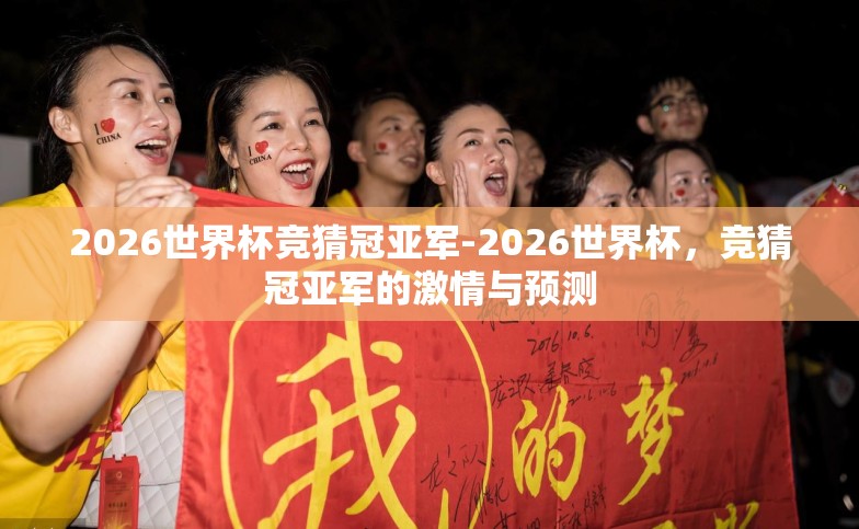 2026世界杯竞猜冠亚军-2026世界杯,竞猜冠亚军的激情与预测 2026世界杯竞猜冠亚军-2026世界杯,竞猜冠亚军的激情与预测