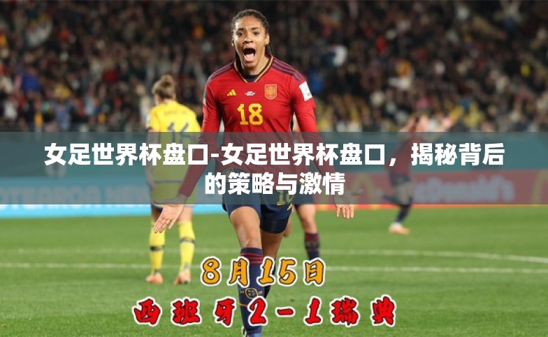 女足世界杯盘口-女足世界杯盘口,揭秘背后的策略与激情 女足世界杯盘口-女足世界杯盘口,揭秘背后的策略与激情