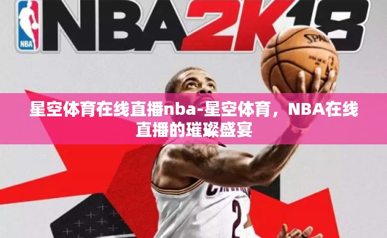 星空体育在线直播nba-星空体育,NBA在线直播的璀璨盛宴 星空体育在线直播nba-星空体育,NBA在线直播的璀璨盛宴