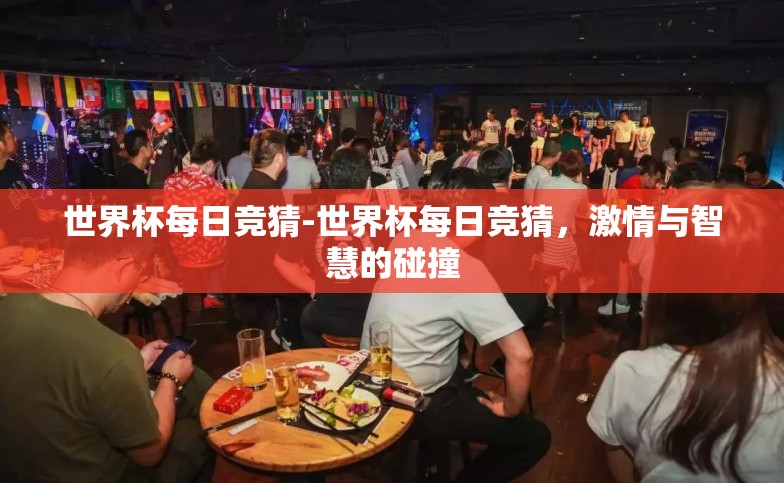 世界杯每日竞猜-世界杯每日竞猜,激情与智慧的碰撞 世界杯每日竞猜-世界杯每日竞猜,激情与智慧的碰撞