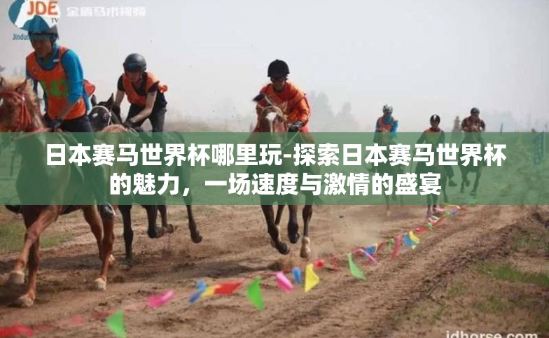 日本赛马世界杯哪里玩-探索日本赛马世界杯的魅力,一场速度与激情的盛宴 日本赛马世界杯哪里玩-探索日本赛马世界杯的魅力,一场速度与激情的盛宴