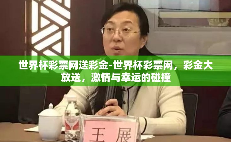 世界杯彩票网送彩金-世界杯彩票网,彩金大放送,激情与幸运的碰撞 世界杯彩票网送彩金-世界杯彩票网,彩金大放送,激情与幸运的碰撞