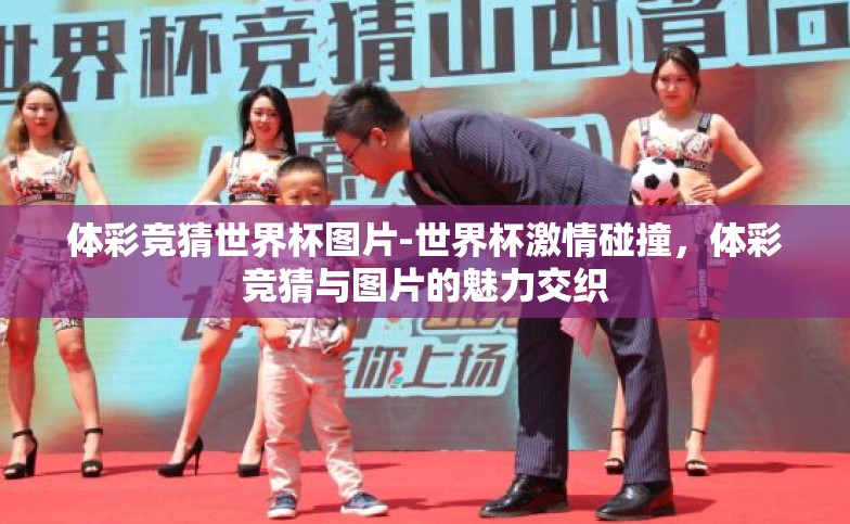 体彩竞猜世界杯图片-世界杯激情碰撞,体彩竞猜与图片的魅力交织 体彩竞猜世界杯图片-世界杯激情碰撞,体彩竞猜与图片的魅力交织