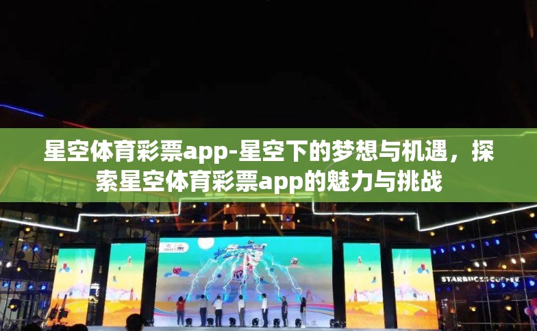 星空体育彩票app-星空下的梦想与机遇,探索星空体育彩票app的魅力与挑战 星空体育彩票app-星空下的梦想与机遇,探索星空体育彩票app的魅力与挑战