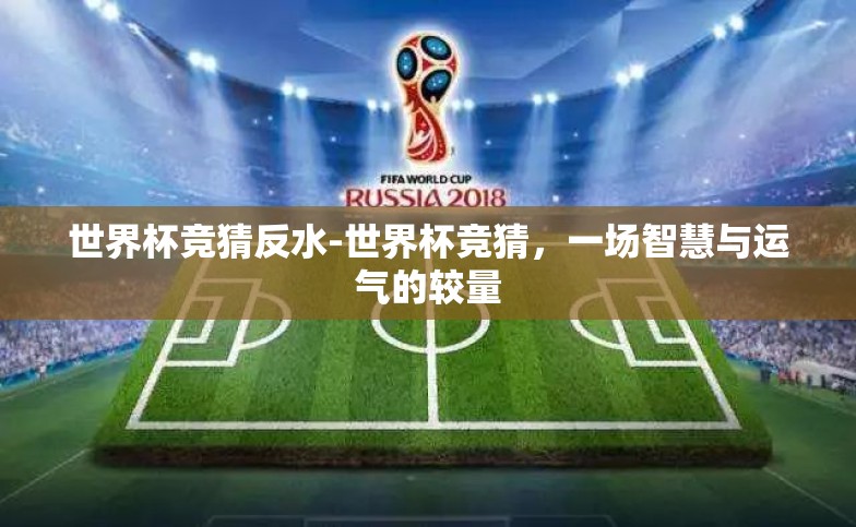 世界杯竞猜反水-世界杯竞猜,一场智慧与运气的较量 世界杯竞猜反水-世界杯竞猜,一场智慧与运气的较量