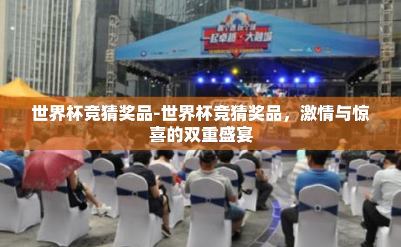 世界杯竞猜奖品-世界杯竞猜奖品,激情与惊喜的双重盛宴 世界杯竞猜奖品-世界杯竞猜奖品,激情与惊喜的双重盛宴